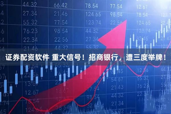 证券配资软件 重大信号！招商银行，遭三度举牌！