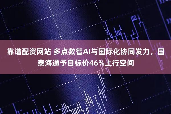 靠谱配资网站 多点数智AI与国际化协同发力，国泰海通予目标价46%上行空间