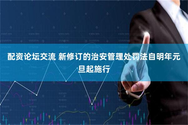 配资论坛交流 新修订的治安管理处罚法自明年元旦起施行