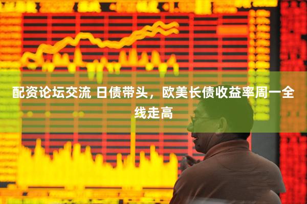 配资论坛交流 日债带头，欧美长债收益率周一全线走高